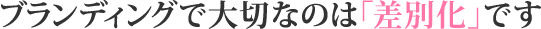 ブランディングで大切なのは「差別化」です