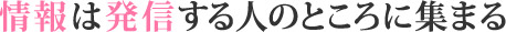情報は発信する人のところに集まる